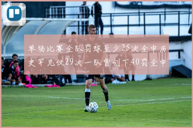 单场比赛全队罚球至少25次全中历史罕见仅29次一队曾创下40罚全中的纪录