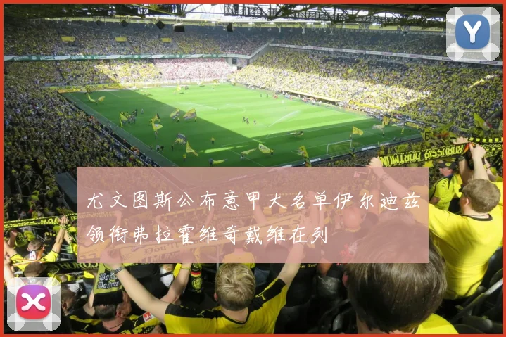 尤文图斯公布意甲大名单伊尔迪兹领衔弗拉霍维奇戴维在列