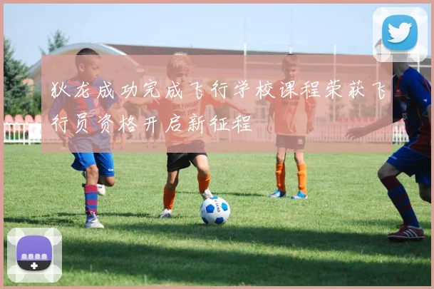 狄龙成功完成飞行学校课程荣获飞行员资格开启新征程