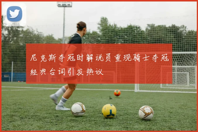 尼克斯夺冠时解说员重现骑士夺冠经典台词引发热议