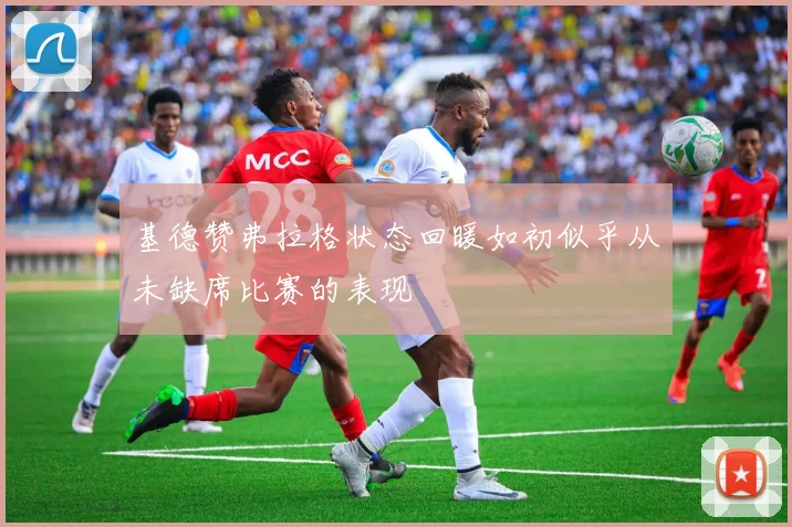 基德赞弗拉格状态回暖如初似乎从未缺席比赛的表现