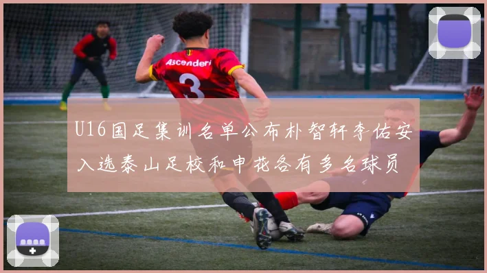 U16国足集训名单公布朴智轩李佑安入选泰山足校和申花各有多名球员参与